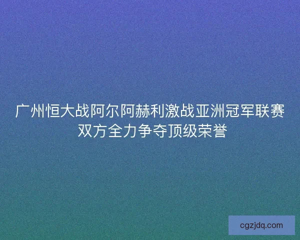 广州恒大战阿尔阿赫利激战亚洲冠军联赛 双方全力争夺顶级荣誉