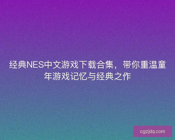 经典NES中文游戏下载合集，带你重温童年游戏记忆与经典之作