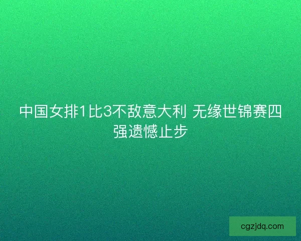 中国女排1比3不敌意大利 无缘世锦赛四强遗憾止步